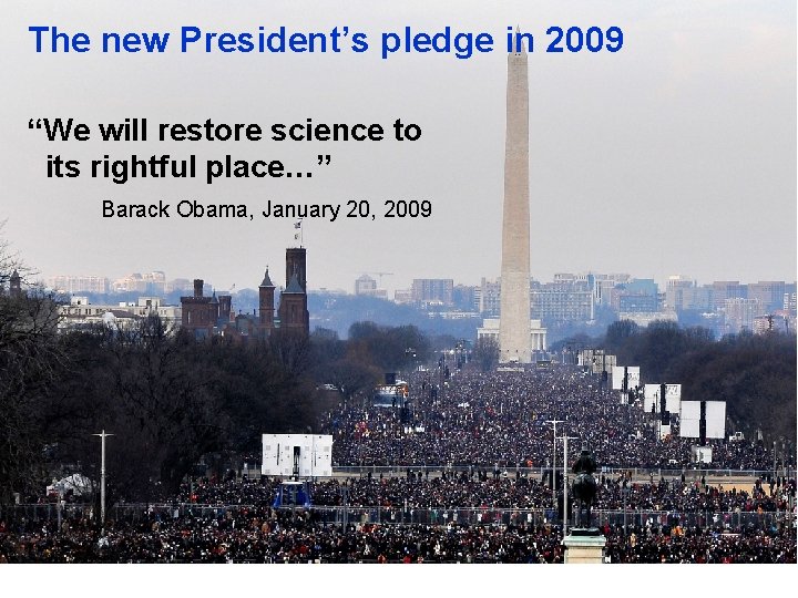 The new President’s pledge in 2009 “We will restore science to its rightful place…”