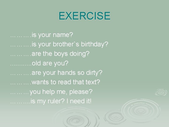 EXERCISE ………. is your name? ………. is your brother`s birthday? ………. are the boys