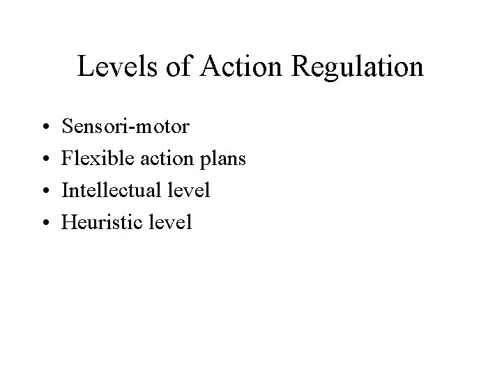 Levels of Action Regulation • • Sensori-motor Flexible action plans Intellectual level Heuristic level Levels of Action Regulation • • Sensori-motor Flexible action plans Intellectual level Heuristic level