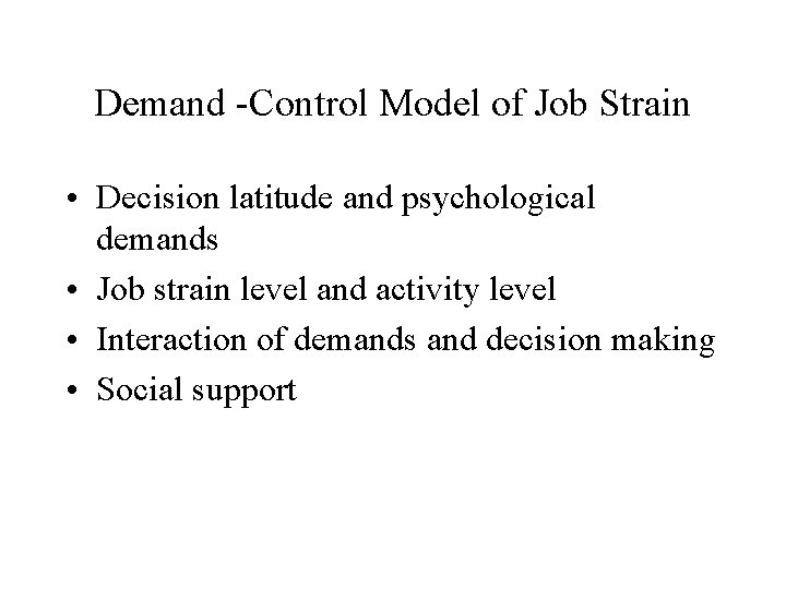 Demand -Control Model of Job Strain • Decision latitude and psychological demands • Job Demand -Control Model of Job Strain • Decision latitude and psychological demands • Job