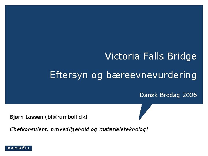 Victoria Falls Bridge Eftersyn og bæreevnevurdering Dansk Brodag 2006 Bjørn Lassen (bl@ramboll. dk) Chefkonsulent,