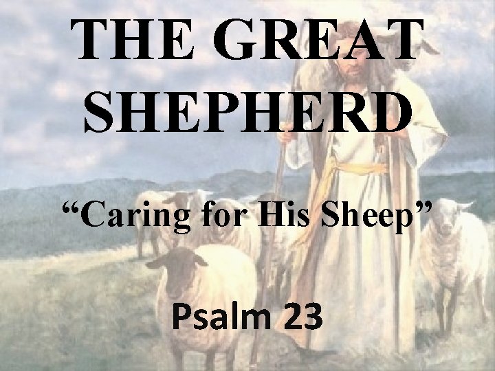 THE GREAT SHEPHERD “Caring for His Sheep” Psalm 23 