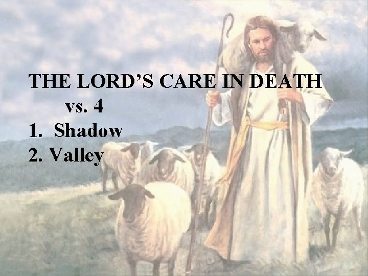 THE LORD’S CARE IN DEATH vs. 4 1. Shadow 2. Valley 