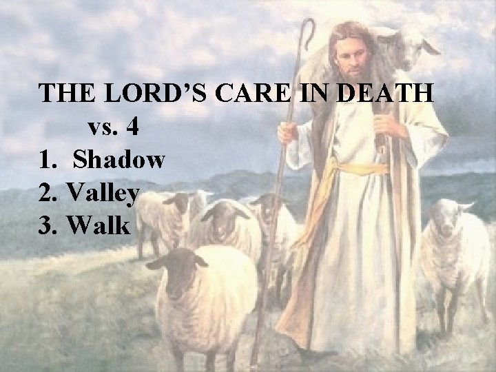 THE LORD’S CARE IN DEATH vs. 4 1. Shadow 2. Valley 3. Walk 