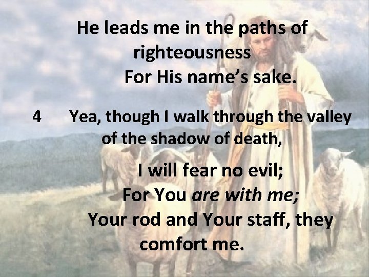 He leads me in the paths of righteousness For His name’s sake. 4 Yea,
