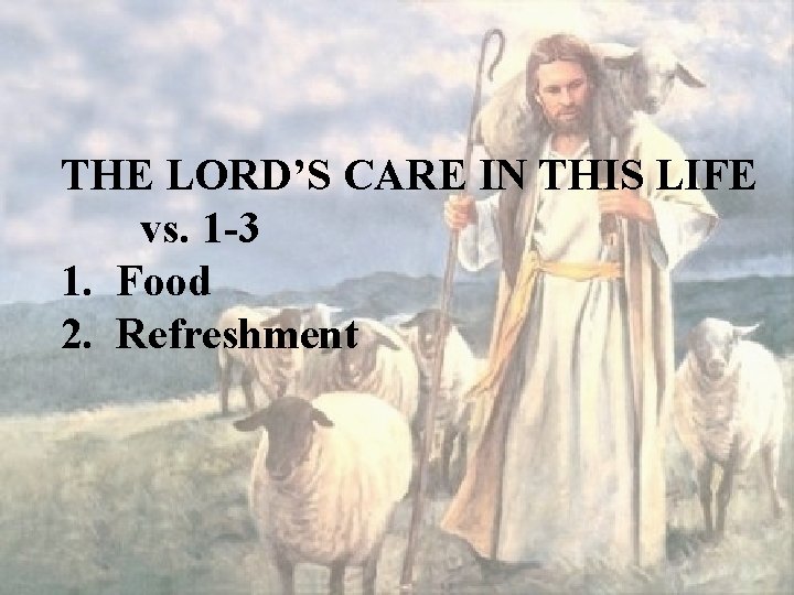 THE LORD’S CARE IN THIS LIFE vs. 1 -3 1. Food 2. Refreshment 