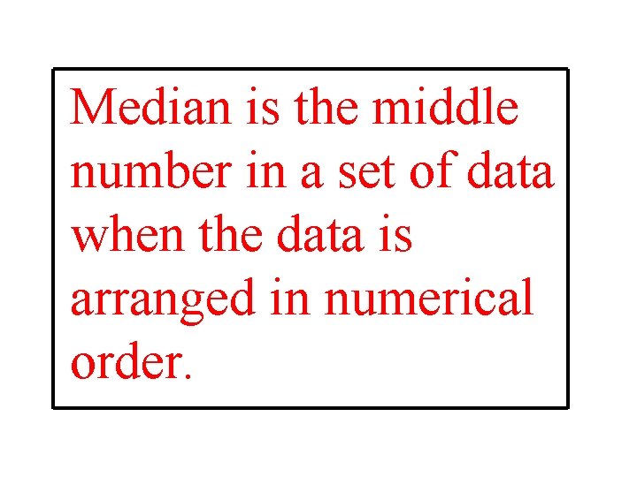 Median is the middle number in a set of data when the data is
