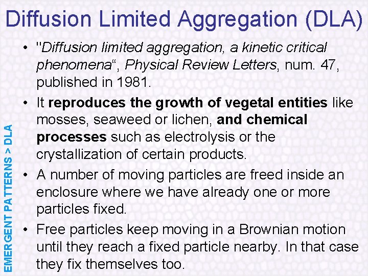 EMERGENT PATTERNS > DLA Diffusion Limited Aggregation (DLA) • "Diffusion limited aggregation, a kinetic