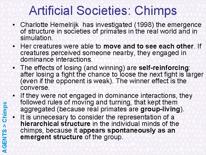 AGENTS > Chimps Artificial Societies: Chimps • Charlotte Hemelrijk has investigated (1998) the emergence
