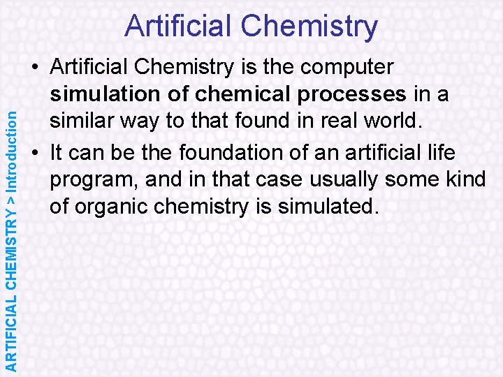 ARTIFICIAL CHEMISTRY > Introduction Artificial Chemistry • Artificial Chemistry is the computer simulation of