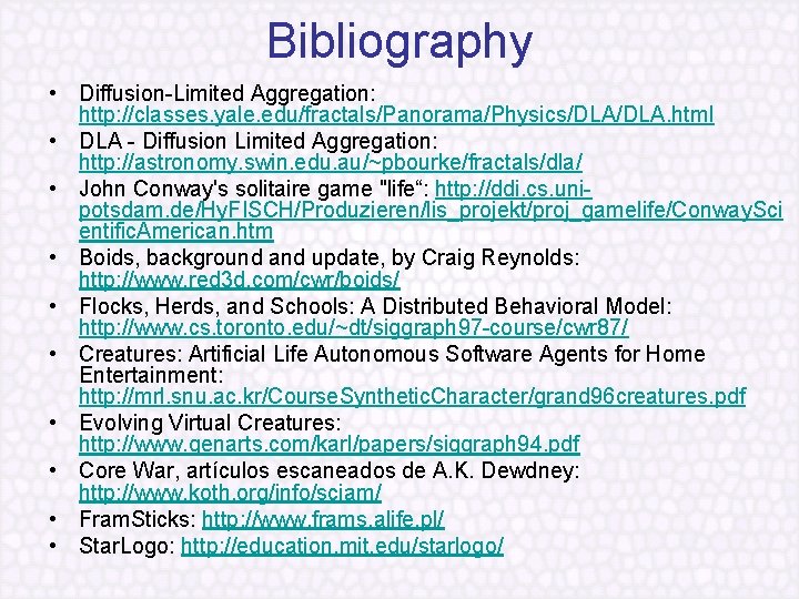 Bibliography • Diffusion Limited Aggregation: http: //classes. yale. edu/fractals/Panorama/Physics/DLA. html • DLA Diffusion Limited