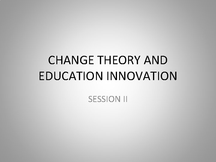 CHANGE THEORY AND EDUCATION INNOVATION SESSION II 