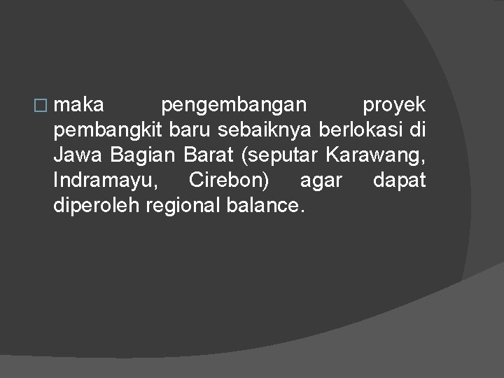 � maka pengembangan proyek pembangkit baru sebaiknya berlokasi di Jawa Bagian Barat (seputar Karawang,