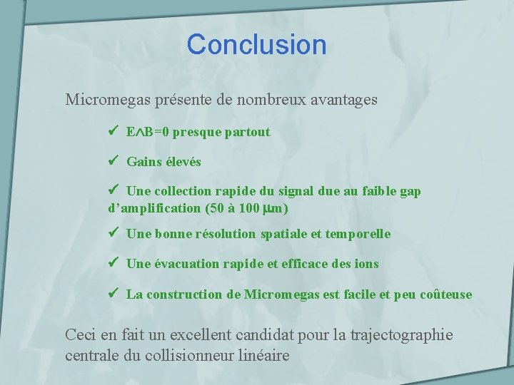 Conclusion Micromegas présente de nombreux avantages E B=0 presque partout Gains élevés Une collection