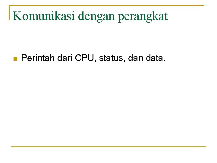 Komunikasi dengan perangkat n Perintah dari CPU, status, dan data. 