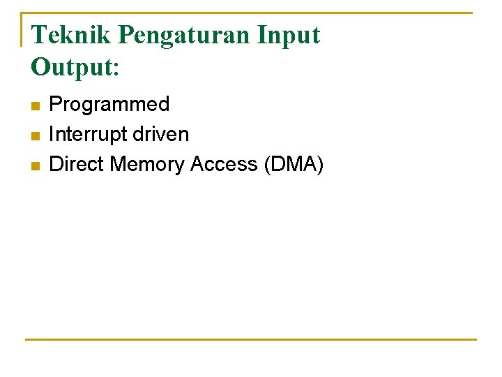 Teknik Pengaturan Input Output: n n n Programmed Interrupt driven Direct Memory Access (DMA)