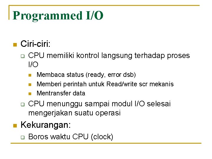 Programmed I/O n Ciri-ciri: q CPU memiliki kontrol langsung terhadap proses I/O n n