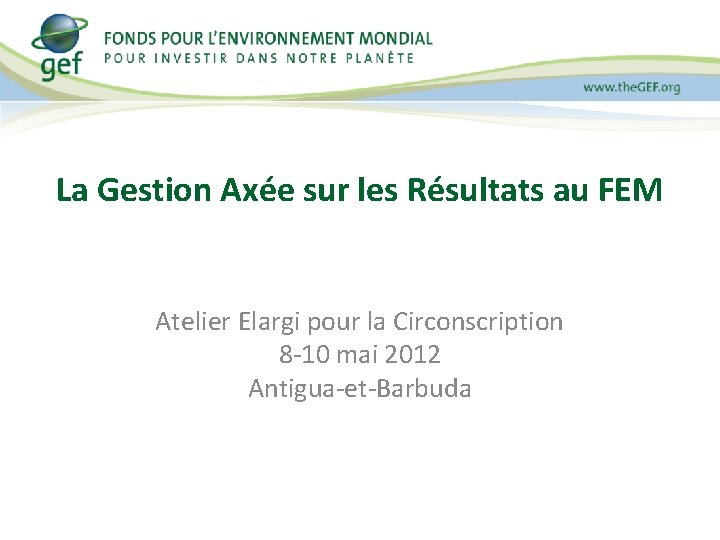 La Gestion Axée sur les Résultats au FEM Atelier Elargi pour la Circonscription 8