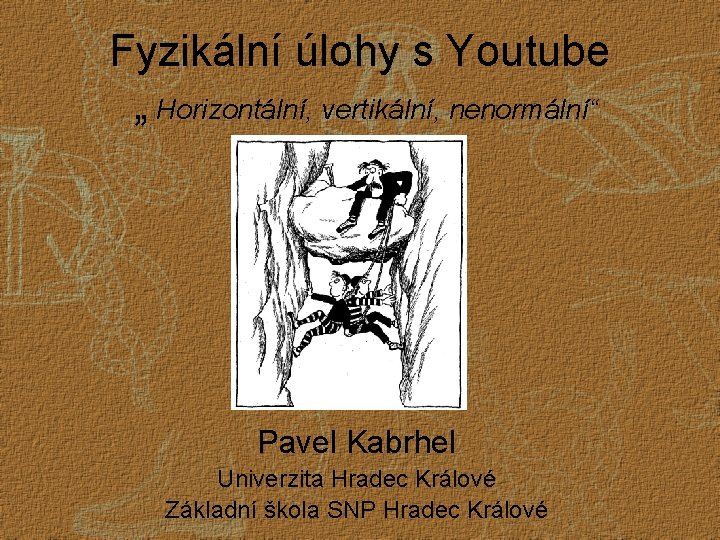 Fyzikální úlohy s Youtube „ Horizontální, vertikální, nenormální“ Pavel Kabrhel Univerzita Hradec Králové Základní