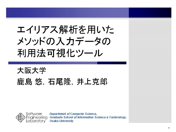 エイリアス解析を用いた メソッドの入力データの 利用法可視化ツール 大阪大学 鹿島 悠，石尾隆，井上克郎 Department of Computer Science, Graduate School of Information