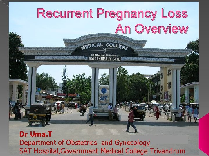 Recurrent Pregnancy Loss An Overview Dr Uma. T Department of Obstetrics and Gynecology SAT