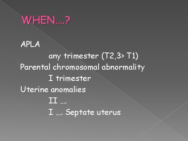 WHEN…. ? APLA any trimester (T 2, 3> T 1) Parental chromosomal abnormality I