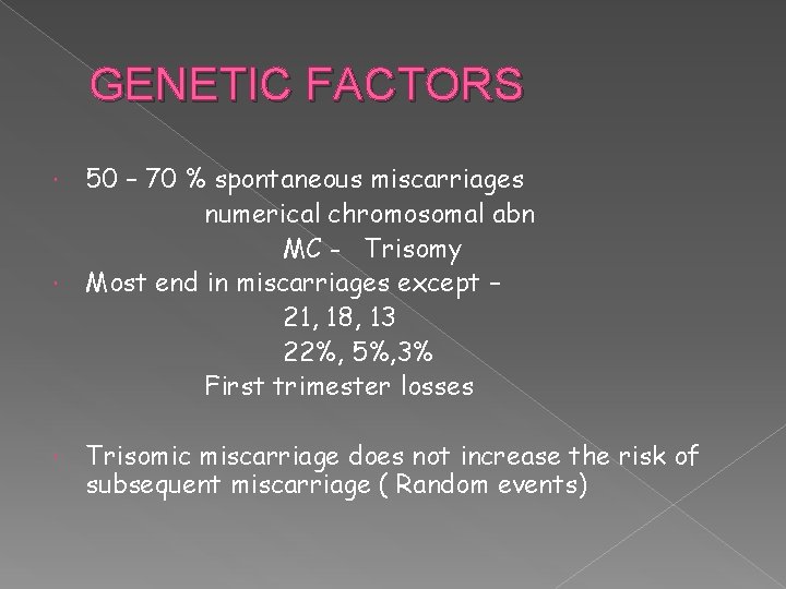 GENETIC FACTORS 50 – 70 % spontaneous miscarriages numerical chromosomal abn MC - Trisomy
