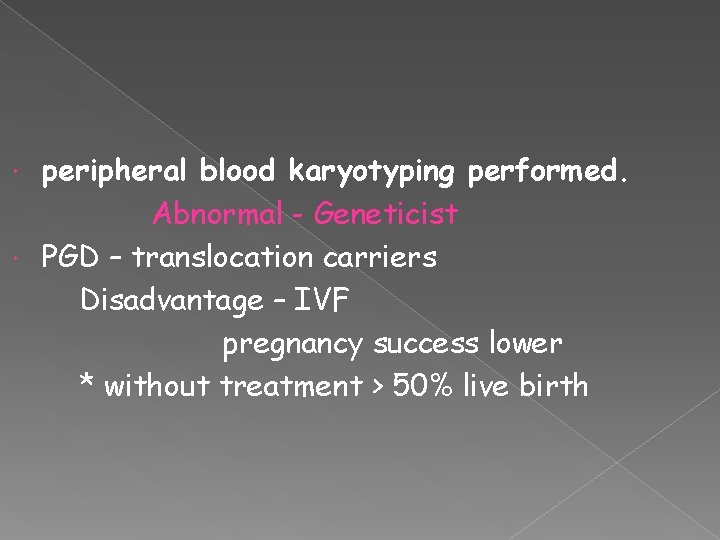 peripheral blood karyotyping performed. Abnormal - Geneticist PGD – translocation carriers Disadvantage – IVF