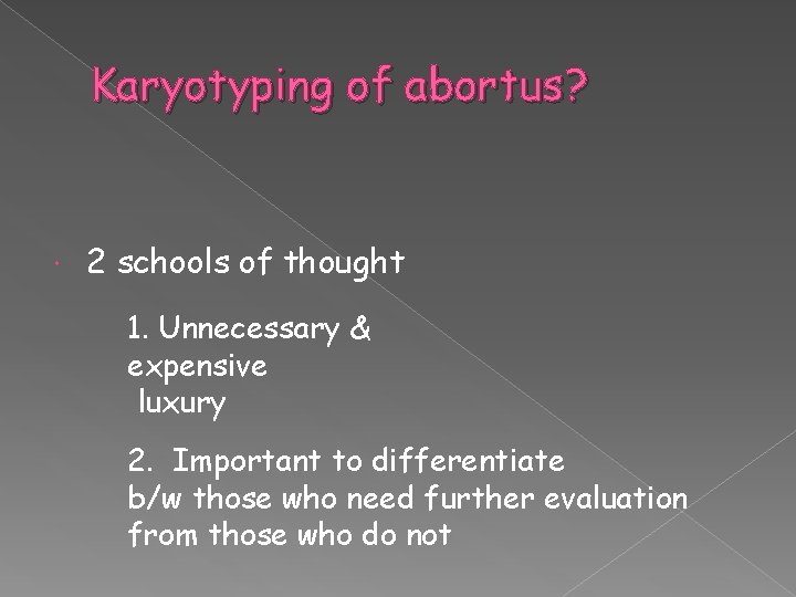 Karyotyping of abortus? 2 schools of thought 1. Unnecessary & expensive luxury 2. Important