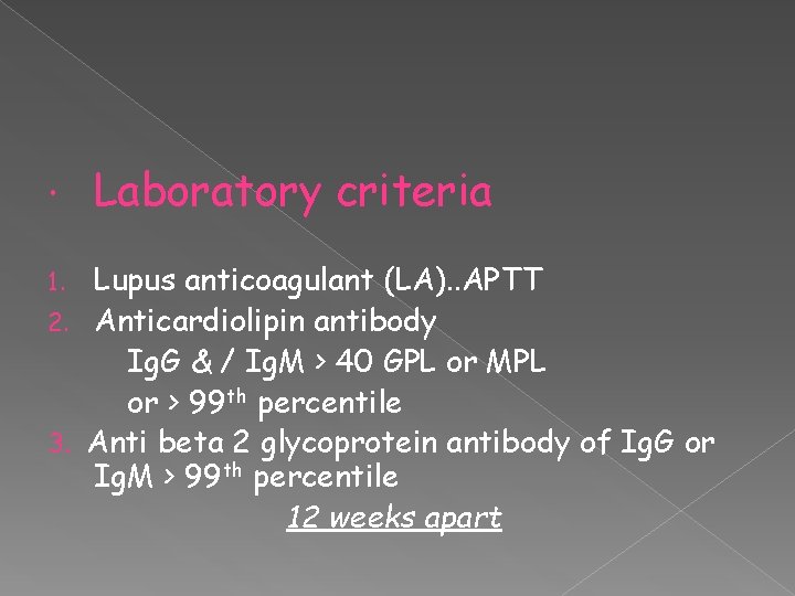  Laboratory criteria Lupus anticoagulant (LA). . APTT 2. Anticardiolipin antibody Ig. G &