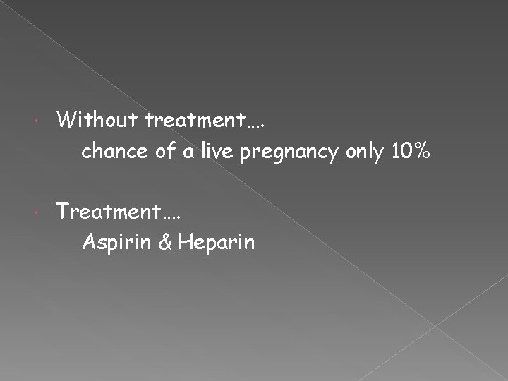  Without treatment…. chance of a live pregnancy only 10% Treatment…. Aspirin & Heparin