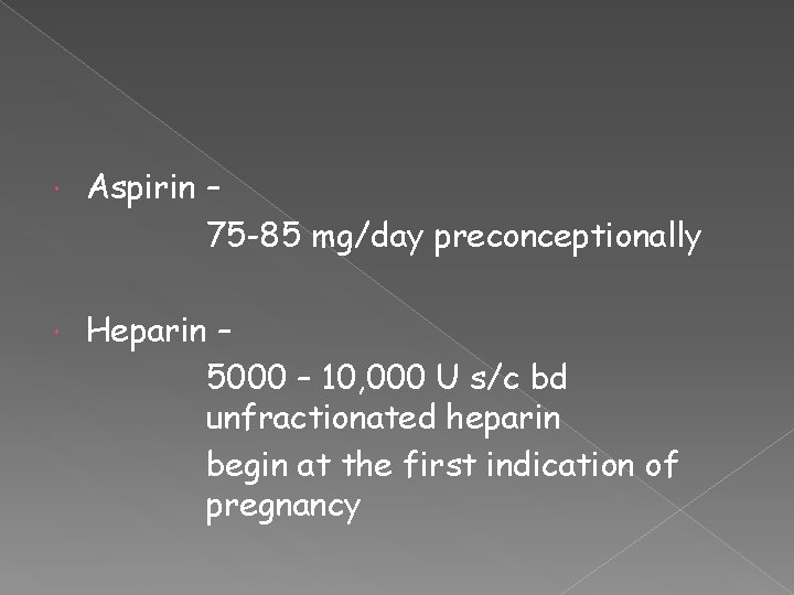  Aspirin – 75 -85 mg/day preconceptionally Heparin – 5000 – 10, 000 U