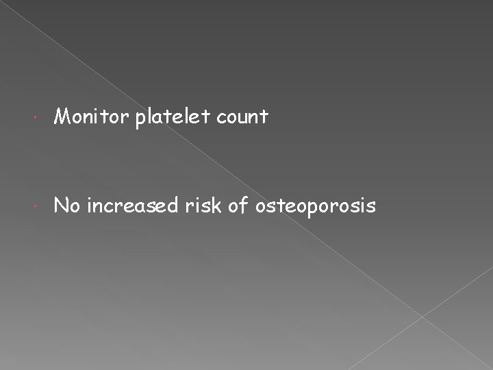  Monitor platelet count No increased risk of osteoporosis 