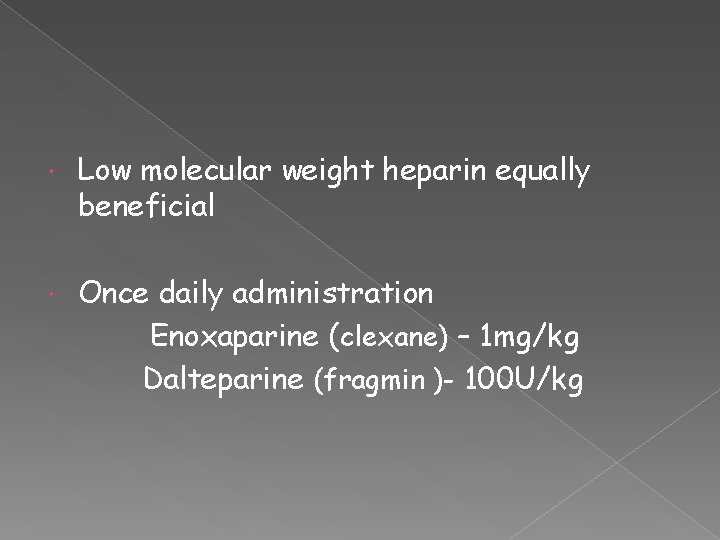  Low molecular weight heparin equally beneficial Once daily administration Enoxaparine (clexane) – 1