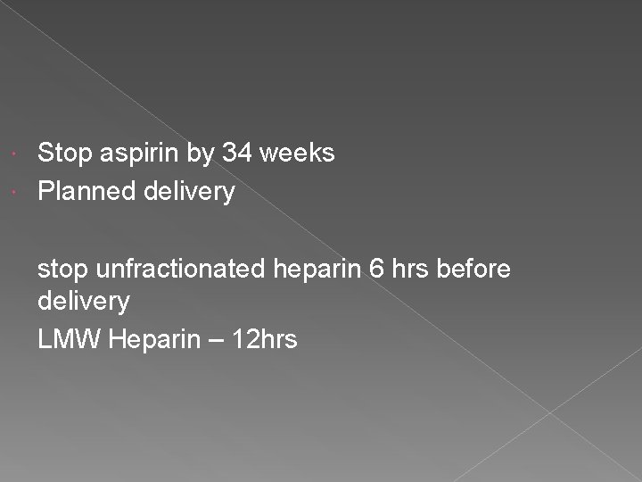 Stop aspirin by 34 weeks Planned delivery stop unfractionated heparin 6 hrs before delivery