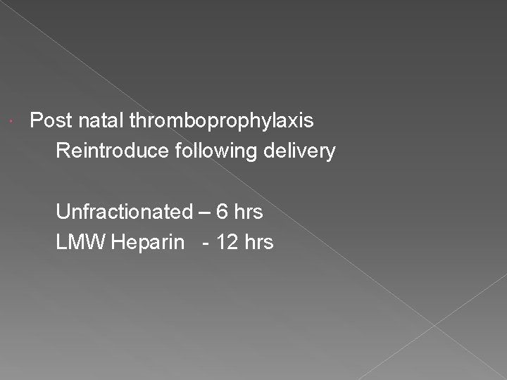  Post natal thromboprophylaxis Reintroduce following delivery Unfractionated – 6 hrs LMW Heparin -