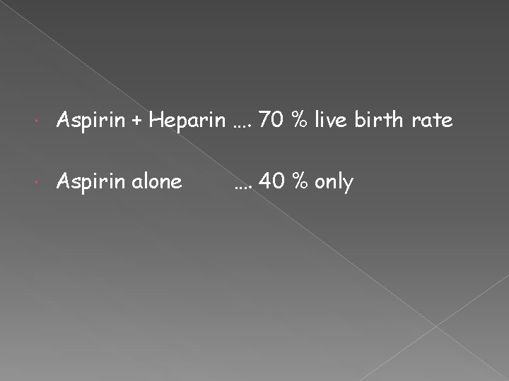  Aspirin + Heparin …. 70 % live birth rate Aspirin alone …. 40