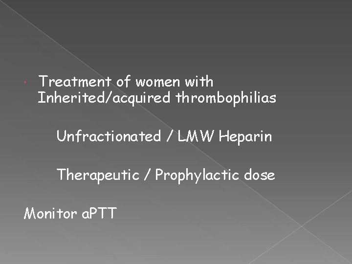  Treatment of women with Inherited/acquired thrombophilias Unfractionated / LMW Heparin Therapeutic / Prophylactic