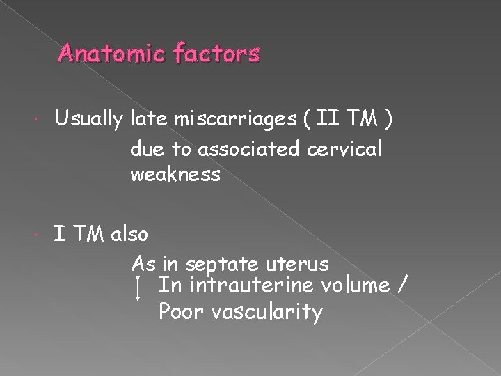 Anatomic factors Usually late miscarriages ( II TM ) due to associated cervical weakness