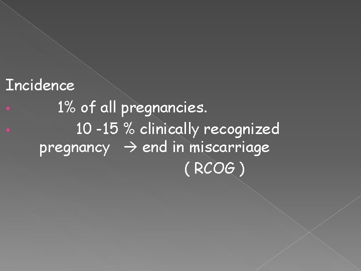 Incidence • 1% of all pregnancies. • 10 -15 % clinically recognized pregnancy end