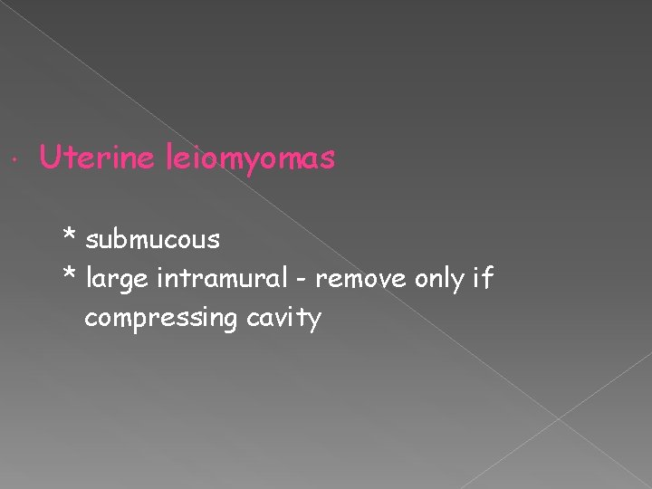  Uterine leiomyomas * submucous * large intramural - remove only if compressing cavity