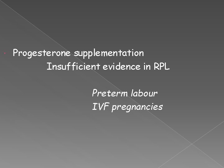  Progesterone supplementation Insufficient evidence in RPL Preterm labour IVF pregnancies 