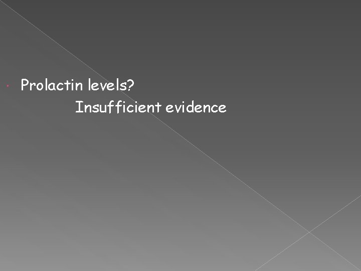  Prolactin levels? Insufficient evidence 