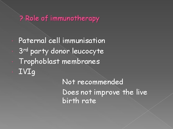 ? Role of immunotherapy Paternal cell immunisation 3 rd party donor leucocyte Trophoblast membranes