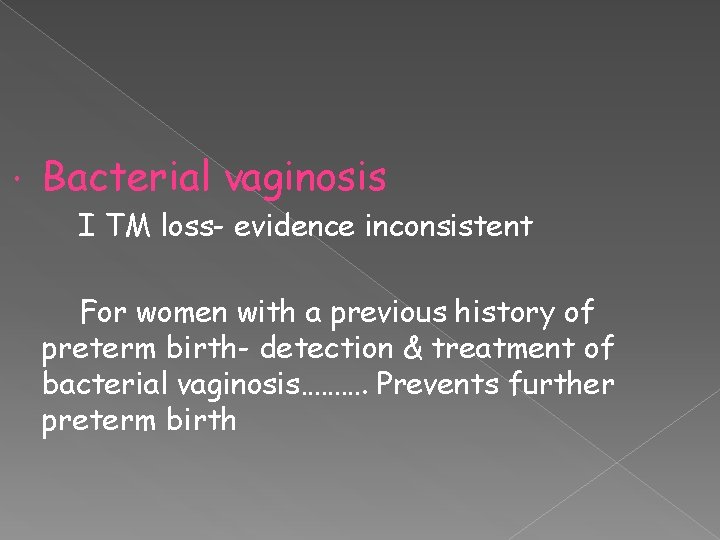  Bacterial vaginosis I TM loss- evidence inconsistent For women with a previous history