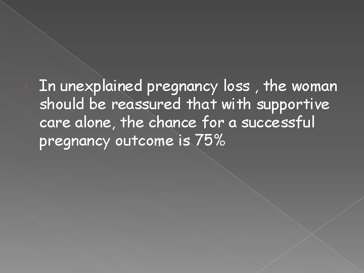  In unexplained pregnancy loss , the woman should be reassured that with supportive