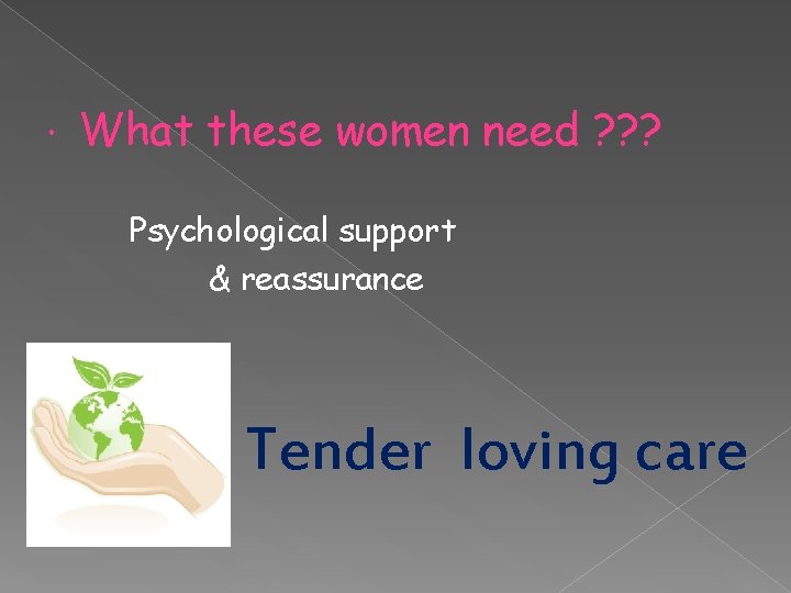  What these women need ? ? ? Psychological support & reassurance Tender loving