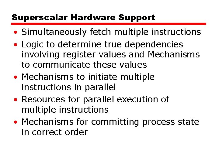 Superscalar Hardware Support • Simultaneously fetch multiple instructions • Logic to determine true dependencies Superscalar Hardware Support • Simultaneously fetch multiple instructions • Logic to determine true dependencies