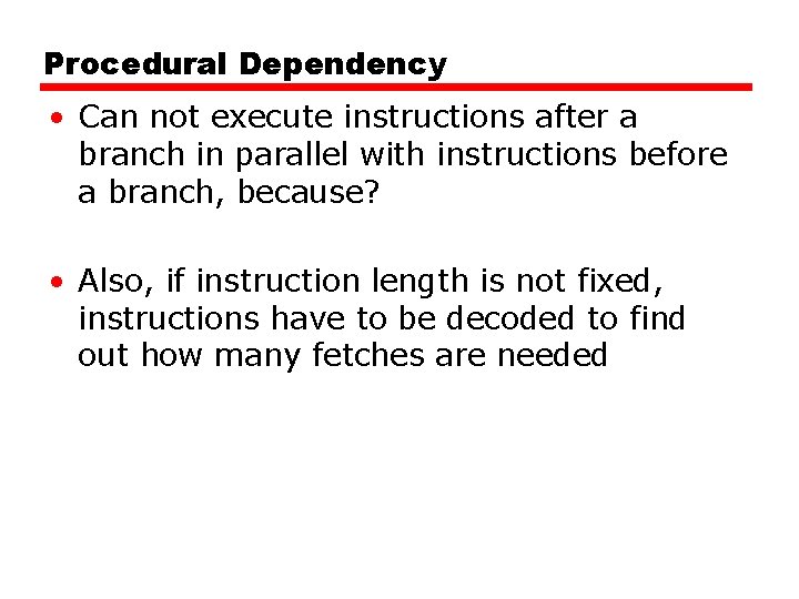 Procedural Dependency • Can not execute instructions after a branch in parallel with instructions Procedural Dependency • Can not execute instructions after a branch in parallel with instructions