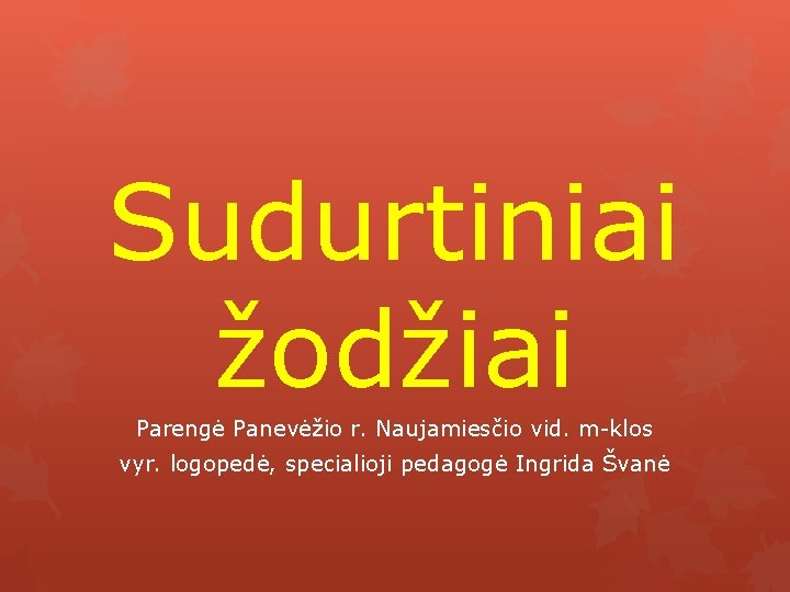 Sudurtiniai žodžiai Parengė Panevėžio r. Naujamiesčio vid. m-klos vyr. logopedė, specialioji pedagogė Ingrida Švanė